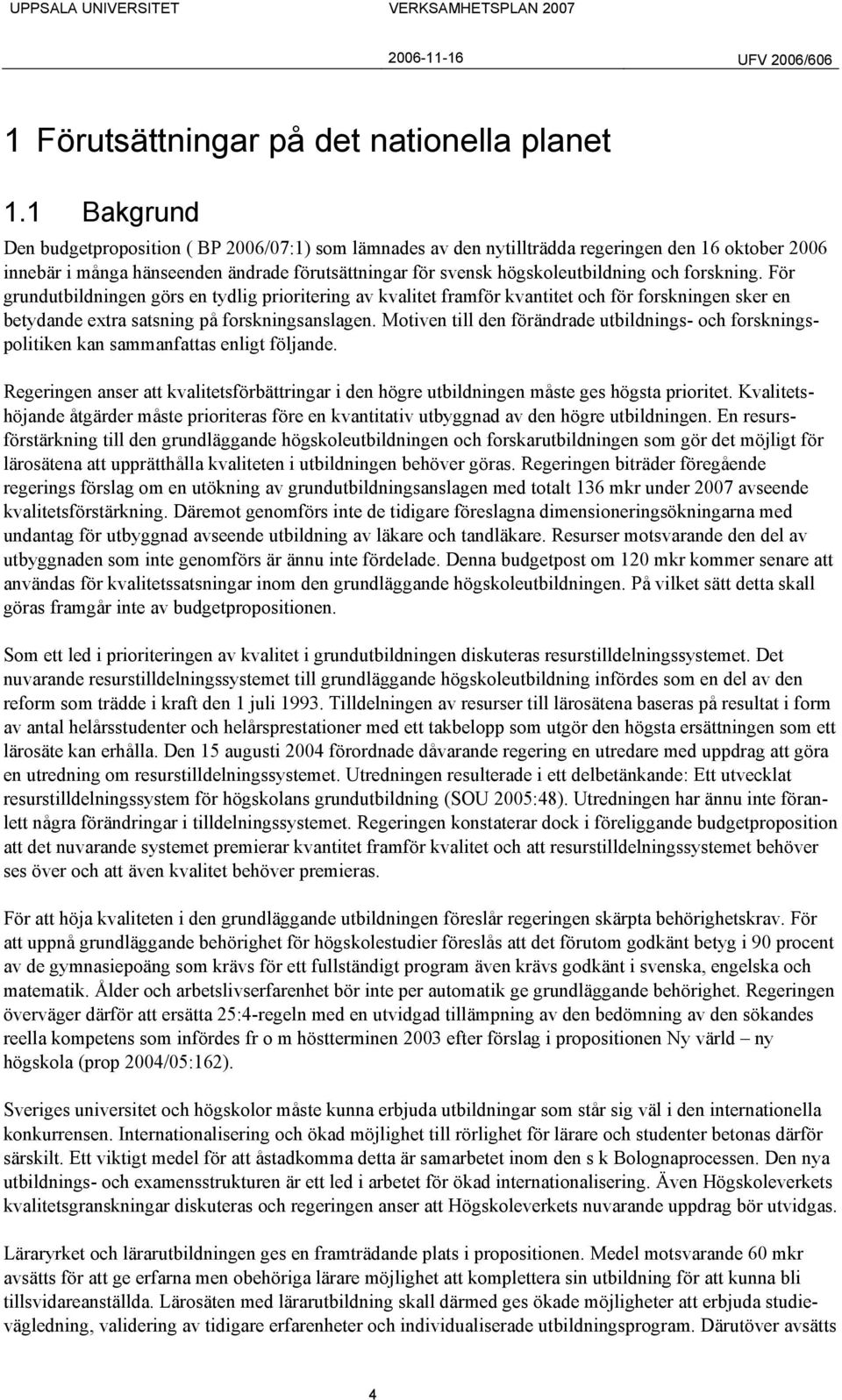 forskning. För grundutbildningen görs en tydlig prioritering av kvalitet framför kvantitet och för forskningen sker en betydande extra satsning på forskningsanslagen.