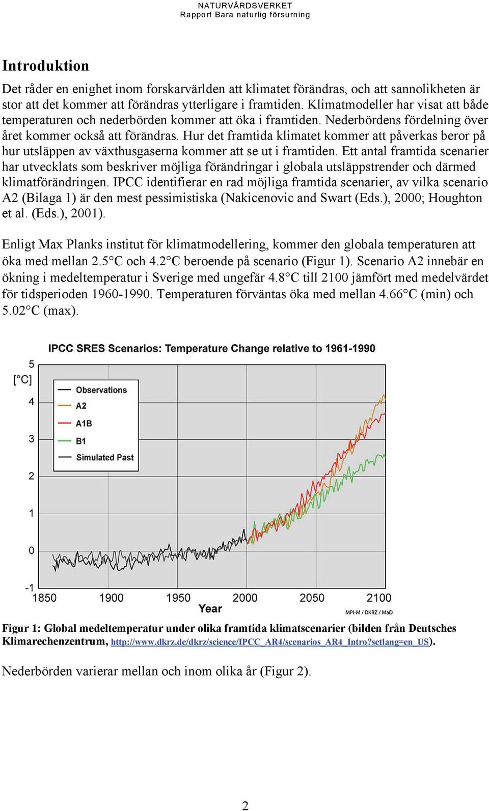 Hur det framtida klimatet kommer att påverkas beror på hur utsläppen av växthusgaserna kommer att se ut i framtiden.