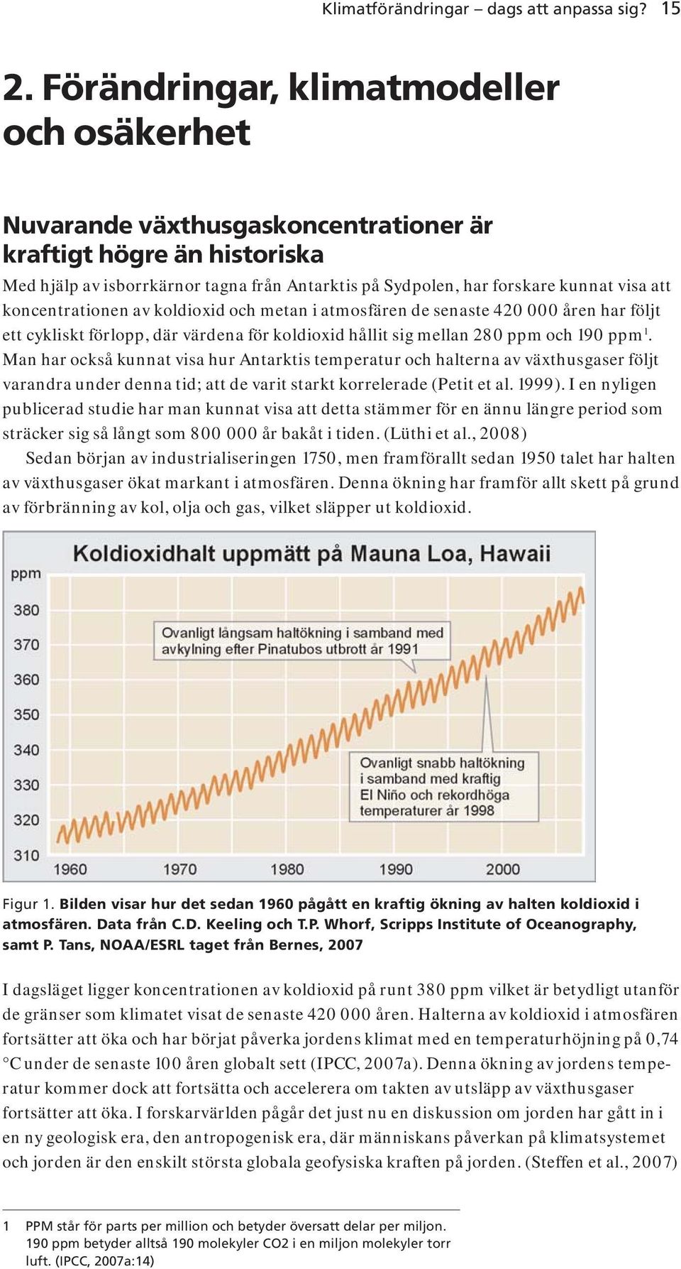 koncentrationen av koldioxid och metan i atmosfären de senaste 420 000 åren har följt ett cykliskt förlopp, där värdena för koldioxid hållit sig mellan 280 ppm och 190 ppm 1.