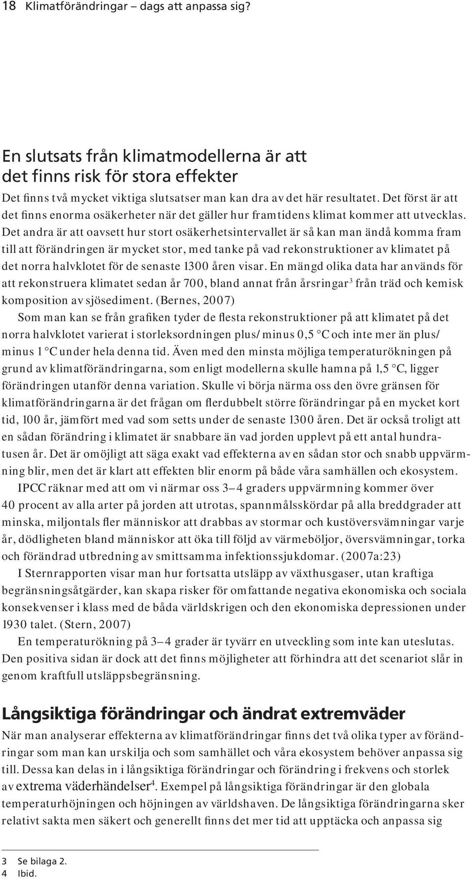 Det andra är att oavsett hur stort osäkerhetsintervallet är så kan man ändå komma fram till att förändringen är mycket stor, med tanke på vad rekonstruktioner av klimatet på det norra halvklotet för