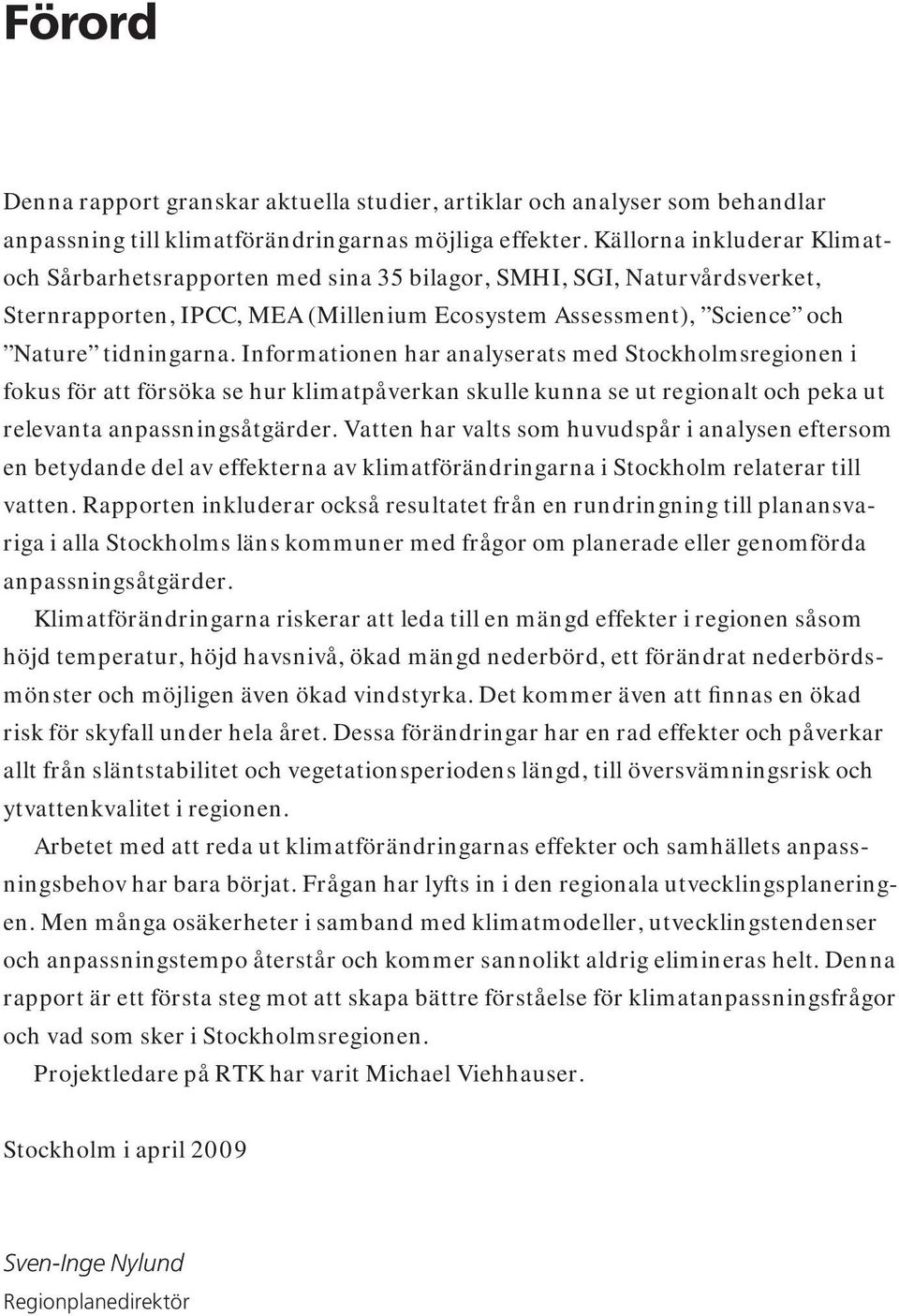 Informationen har analyserats med Stockholmsregionen i fokus för att försöka se hur klimatpåverkan skulle kunna se ut regionalt och peka ut relevanta anpassningsåtgärder.