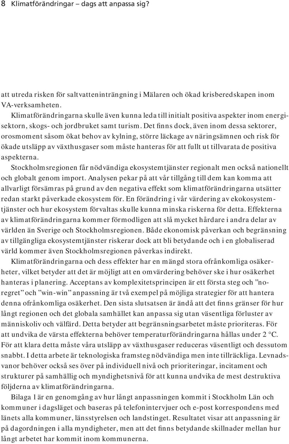 Det finns dock, även inom dessa sektorer, orosmoment såsom ökat behov av kylning, större läckage av näringsämnen och risk för ökade utsläpp av växthusgaser som måste hanteras för att fullt ut