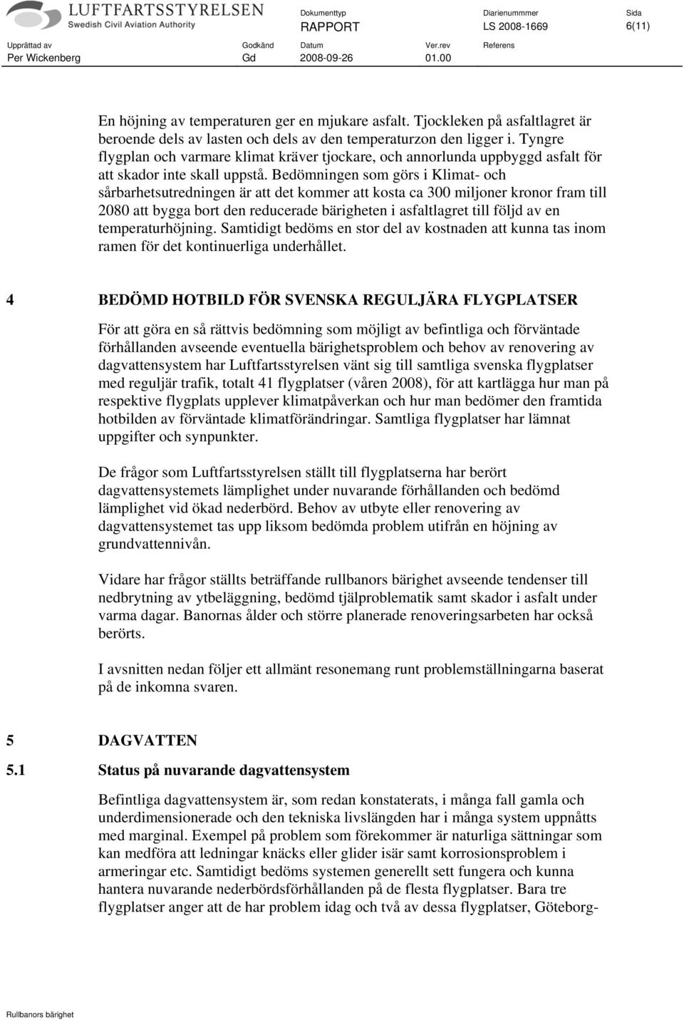 Bedömningen som görs i Klimat- och sårbarhetsutredningen är att det kommer att kosta ca 300 miljoner kronor fram till 2080 att bygga bort den reducerade bärigheten i asfaltlagret till följd av en