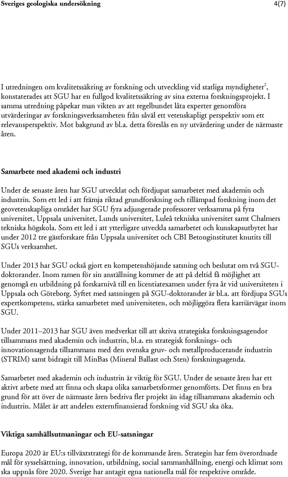 I samma utredning påpekar man vikten av att regelbundet låta experter genomföra utvärderingar av forskningsverksamheten från såväl ett vetenskapligt perspektiv som ett relevansperspektiv.