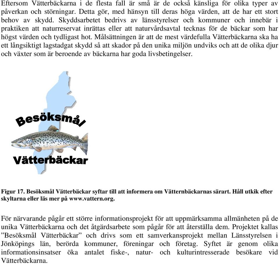 Målsättningen är att de mest värdefulla Vätterbäckarna ska ha ett långsiktigt lagstadgat skydd så att skador på den unika miljön undviks och att de olika djur och växter som är beroende av bäckarna