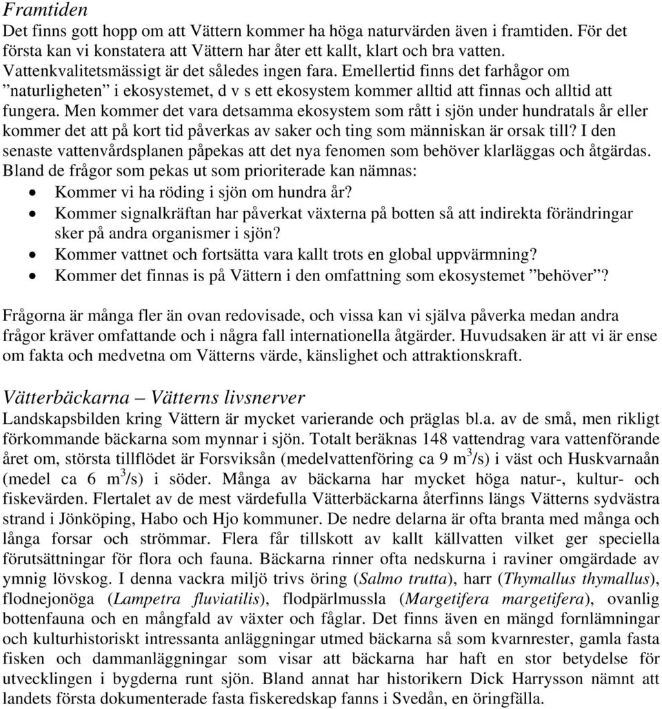 Men kommer det vara detsamma ekosystem som rått i sjön under hundratals år eller kommer det att på kort tid påverkas av saker och ting som människan är orsak till?