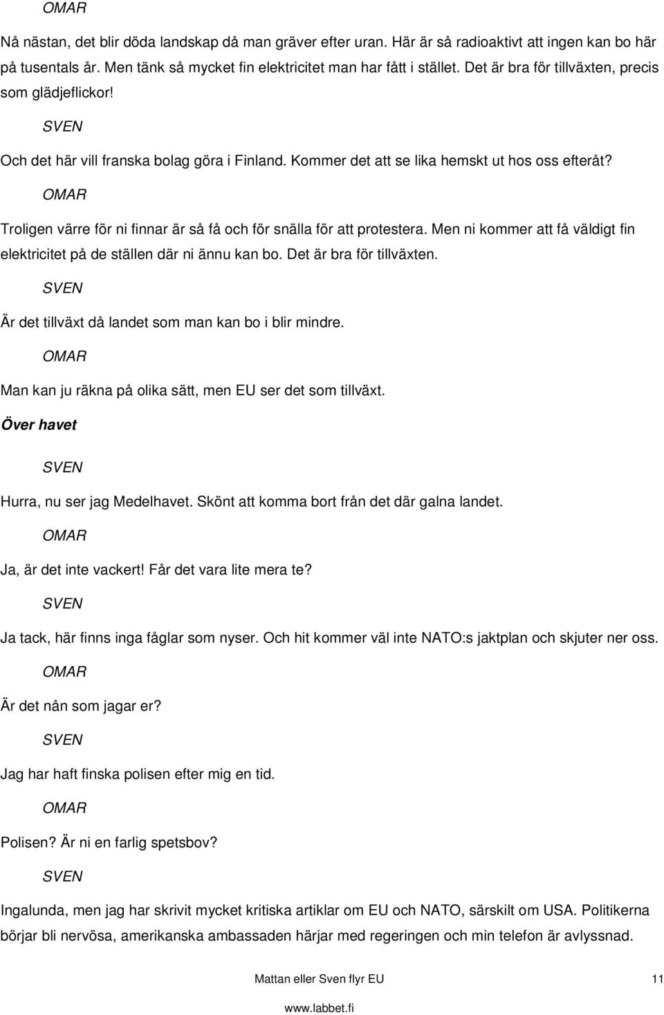 Troligen värre för ni finnar är så få och för snälla för att protestera. Men ni kommer att få väldigt fin elektricitet på de ställen där ni ännu kan bo. Det är bra för tillväxten.