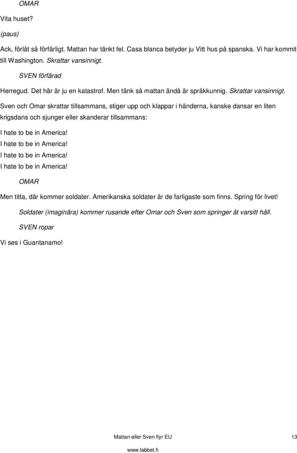 Sven och Omar skrattar tillsammans, stiger upp och klappar i händerna, kanske dansar en liten krigsdans och sjunger eller skanderar tillsammans: I hate to be in America!