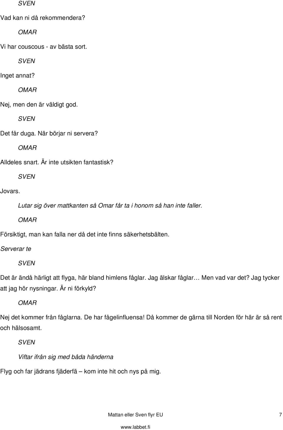 Serverar te Det är ändå härligt att flyga, här bland himlens fåglar. Jag älskar fåglar Men vad var det? Jag tycker att jag hör nysningar. Är ni förkyld?