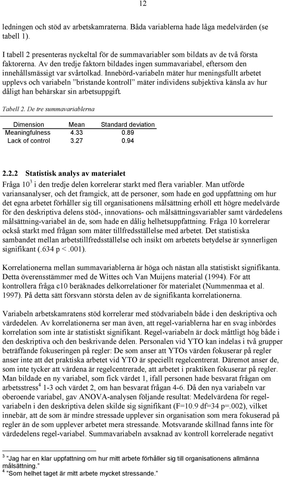 Innebörd-variabeln mäter hur meningsfullt arbetet upplevs och variabeln bristande kontroll mäter individens subjektiva känsla av hur dåligt han behärskar sin arbetsuppgift. Tabell 2.