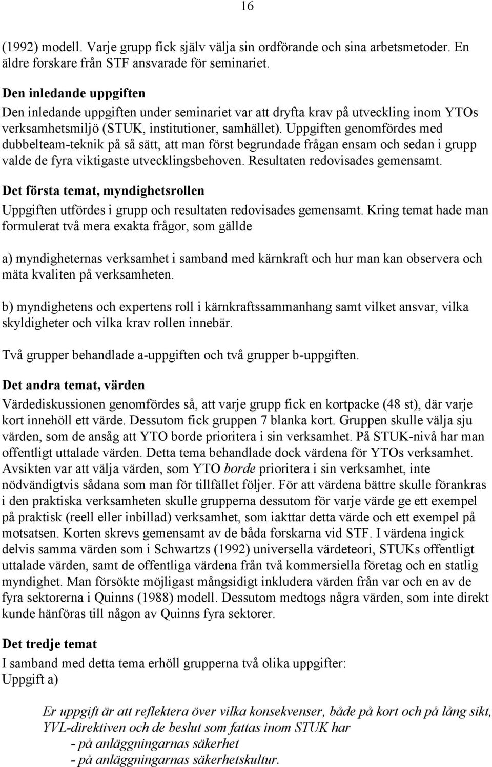 Uppgiften genomfördes med dubbelteam-teknik på så sätt, att man först begrundade frågan ensam och sedan i grupp valde de fyra viktigaste utvecklingsbehoven. Resultaten redovisades gemensamt.