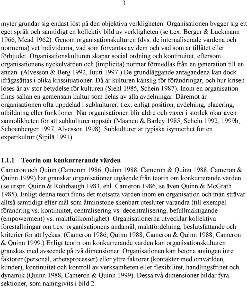 Organisationskulturen skapar social ordning och kontinuitet, eftersom organisationens nyckelvärden och (implicita) normer förmedlas från en generation till en annan. (Alvesson & Berg 1992, Juuti 1997.