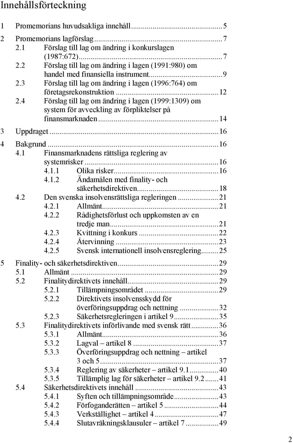 ..14 3 Uppdraget...16 4 Bakgrund...16 4.1 Finansmarknadens rättsliga reglering av systemrisker...16 4.1.1 Olika risker...16 4.1.2 Ändamålen med finality- och säkerhetsdirektiven...18 4.