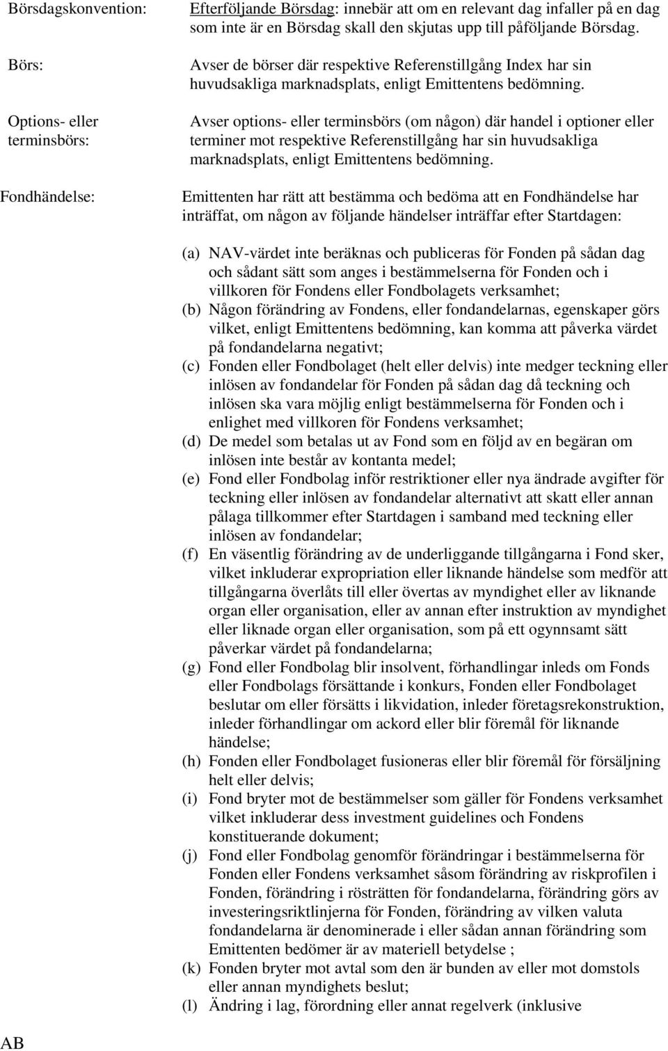 Avser options- eller terminsbörs (om någon) där handel i optioner eller terminer mot respektive Referenstillgång har sin huvudsakliga marknadsplats, enligt Emittentens bedömning.