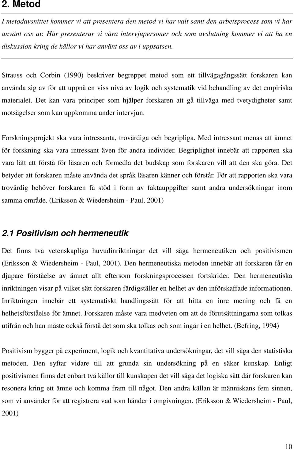 Strauss och Corbin (1990) beskriver begreppet metod som ett tillvägagångssätt forskaren kan använda sig av för att uppnå en viss nivå av logik och systematik vid behandling av det empiriska