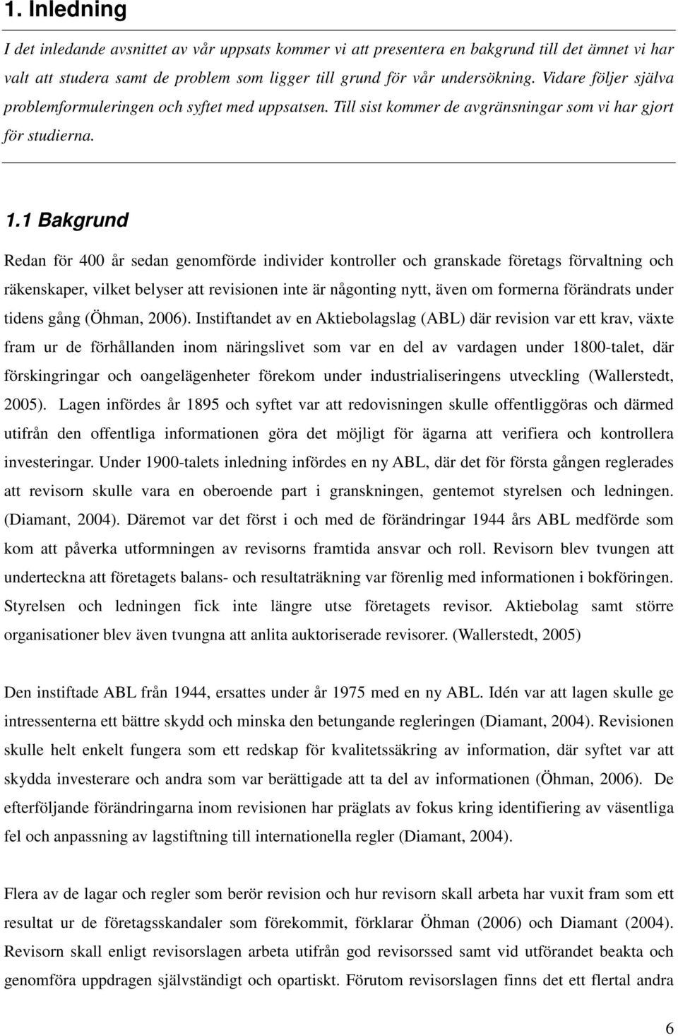 1 Bakgrund Redan för 400 år sedan genomförde individer kontroller och granskade företags förvaltning och räkenskaper, vilket belyser att revisionen inte är någonting nytt, även om formerna förändrats