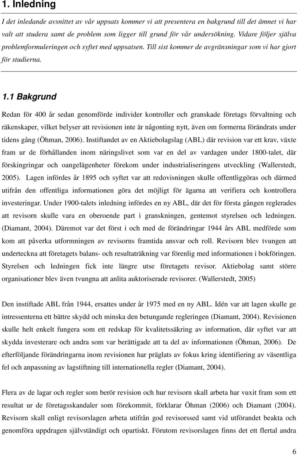 1 Bakgrund Redan för 400 år sedan genomförde individer kontroller och granskade företags förvaltning och räkenskaper, vilket belyser att revisionen inte är någonting nytt, även om formerna förändrats