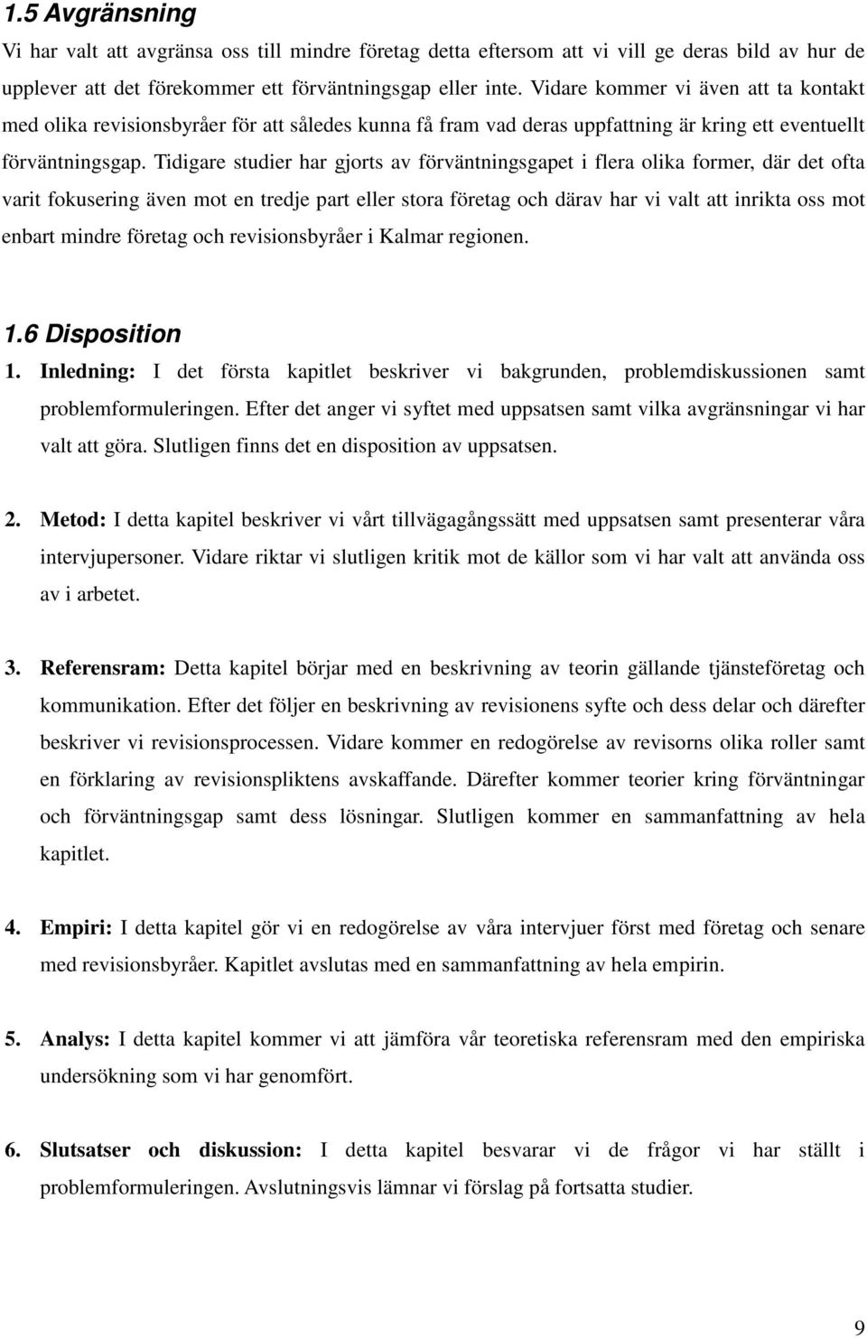 Tidigare studier har gjorts av förväntningsgapet i flera olika former, där det ofta varit fokusering även mot en tredje part eller stora företag och därav har vi valt att inrikta oss mot enbart