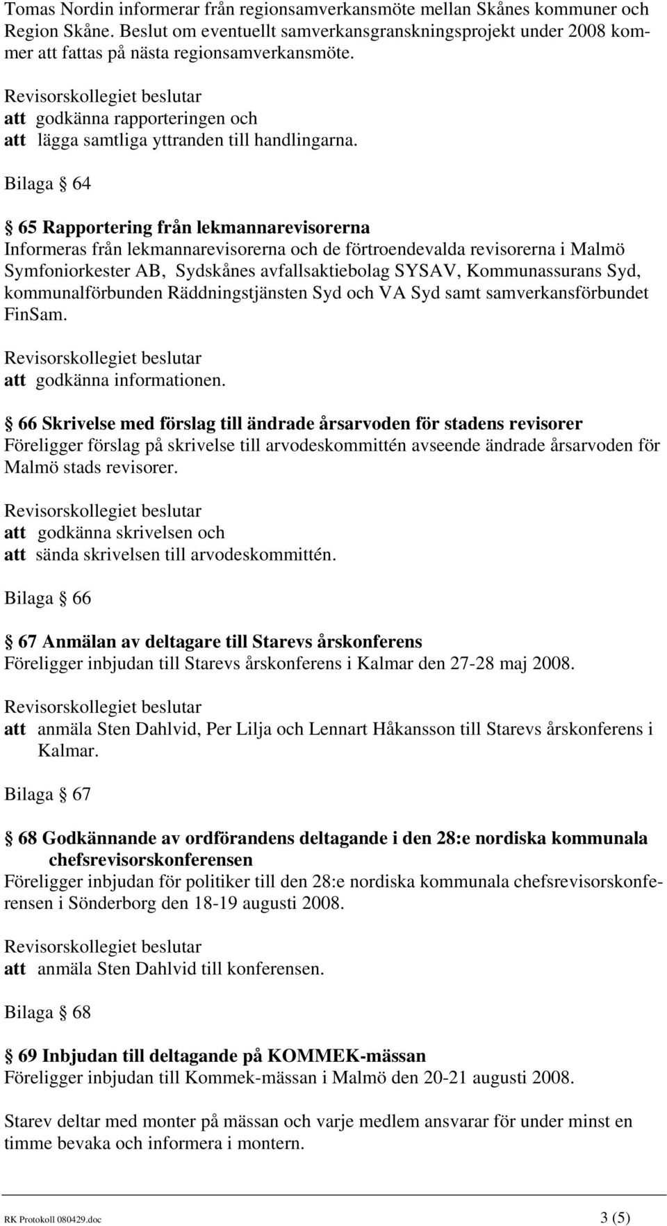 Bilaga 64 65 Rapportering från lekmannarevisorerna Informeras från lekmannarevisorerna och de förtroendevalda revisorerna i Malmö Symfoniorkester AB, Sydskånes avfallsaktiebolag SYSAV, Kommunassurans