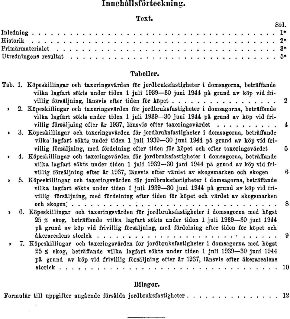 Köpeskillingar oeh taxeringsvärden för jordbruksfastigheter i domsagorna, beträffande vilka lagfart sökts under tiden 1 juli 1939 30 juni 1944 på grund av köp vid frivillig försäljning, länsvis efter