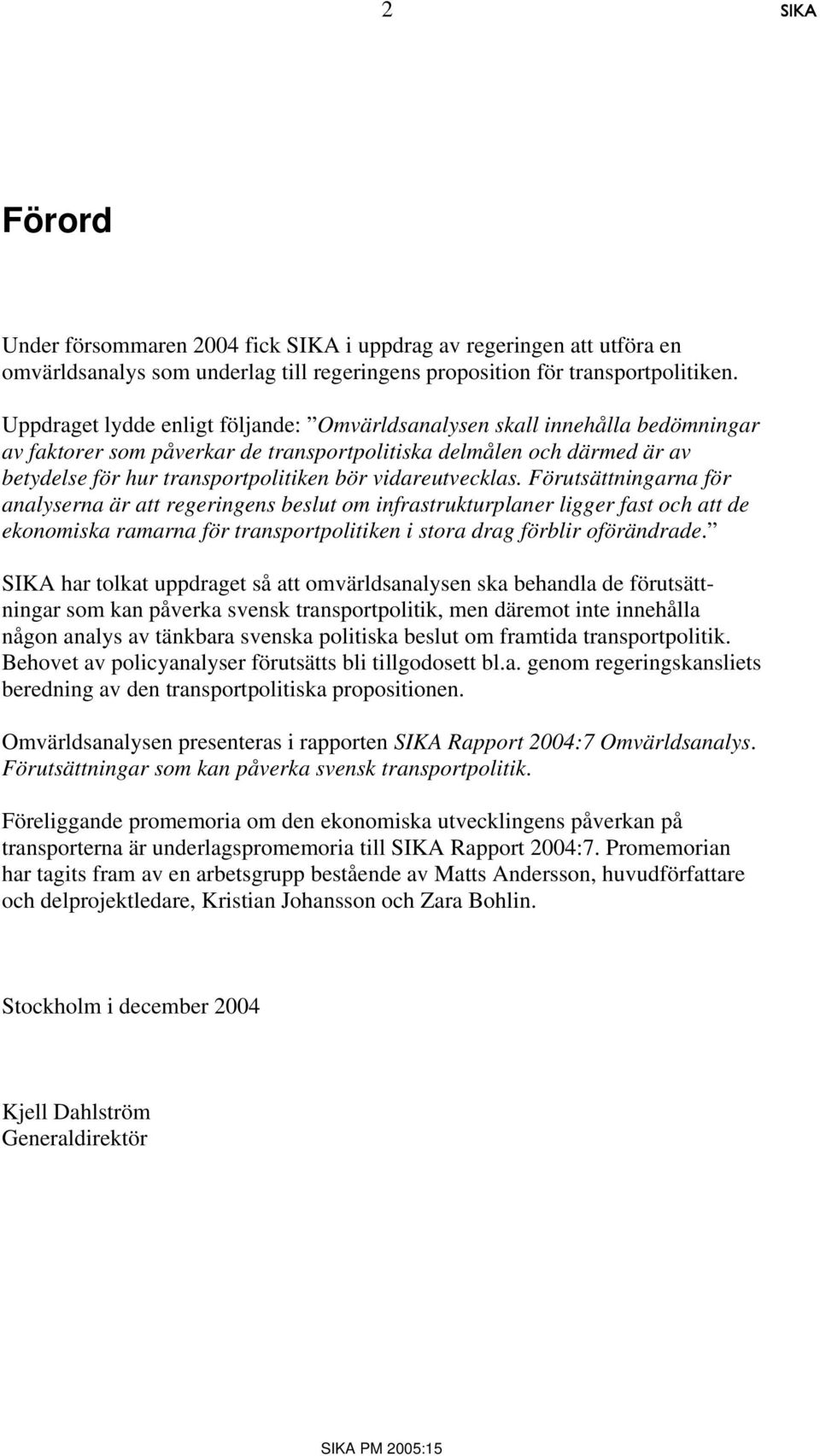 vidareutvecklas. Förutsättningarna för analyserna är att regeringens beslut om infrastrukturplaner ligger fast och att de ekonomiska ramarna för transportpolitiken i stora drag förblir oförändrade.