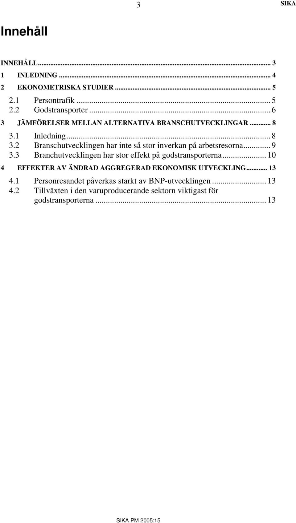 .. 9 3.3 Branchutvecklingen har stor effekt på godstransporterna... 1 4 EFFEKTER AV ÄNDRAD AGGREGERAD EKONOMISK UTVECKLING... 13 4.
