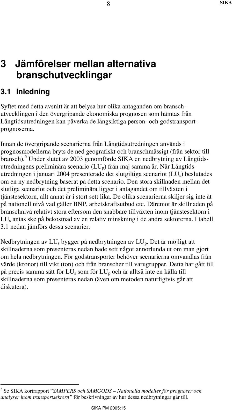 person- och godstransportprognoserna. Innan de övergripande scenarierna från Långtidsutredningen används i prognosmodellerna bryts de ned geografiskt och branschmässigt (från sektor till bransch).