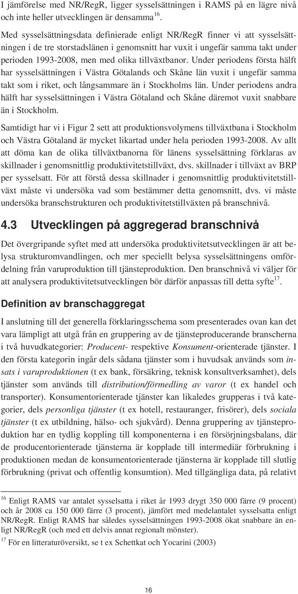 tillväxtbanor. Under periodens första hälft har sysselsättningen i Västra Götalands och Skåne län vuxit i ungefär samma takt som i riket, och långsammare än i Stockholms län.