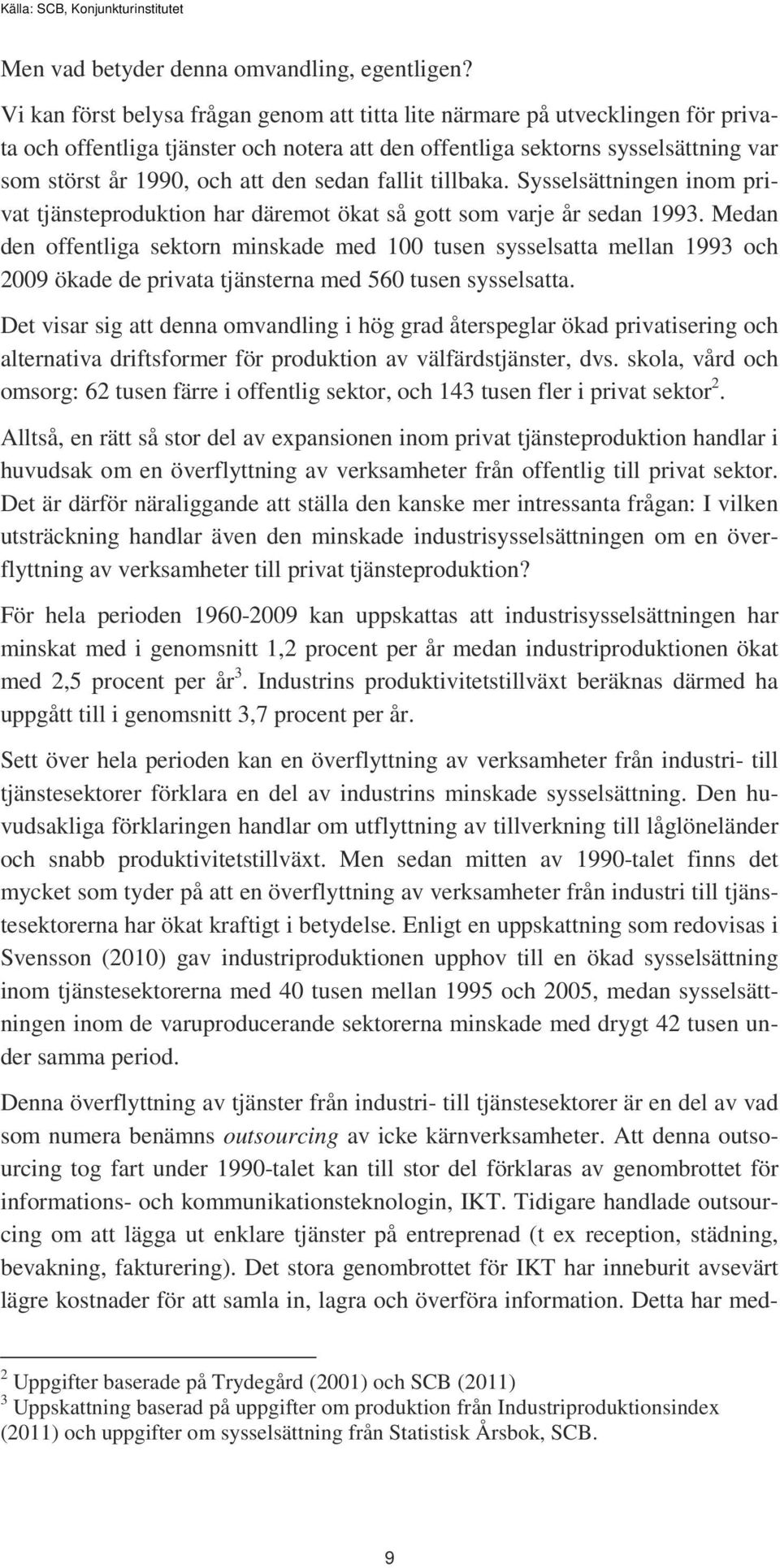 sedan fallit tillbaka. Sysselsättningen inom privat tjänsteproduktion har däremot ökat så gott som varje år sedan 1993.