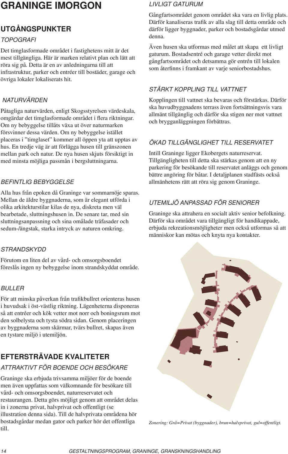 NATURVÄRDEN Påtagliga naturvärden, enligt Skogsstyrelsen värdeskala, omgärdar det timglasformade området i flera riktningar. Om ny bebyggelse tillåts växa ut över naturmarken försvinner dessa värden.