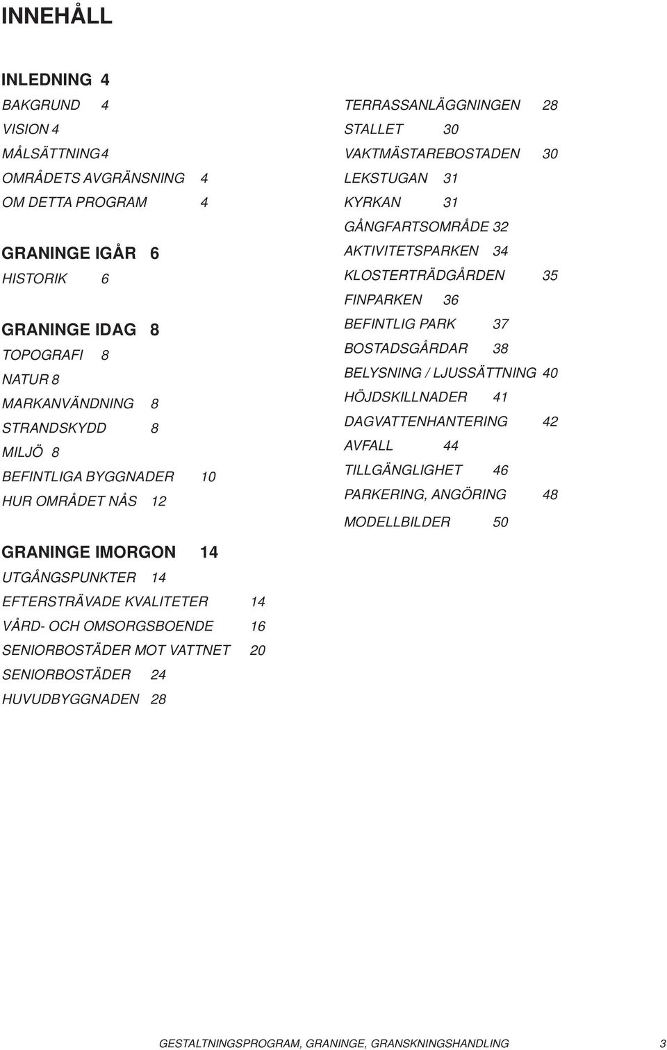 34 KLOSTERTRÄDGÅRDEN 35 FINPARKEN 36 BEFINTLIG PARK 37 BOSTADSGÅRDAR 38 BELYSNING / LJUSSÄTTNING 40 HÖJDSKILLNADER 41 DAGVATTENHANTERING 42 AVFALL 44 TILLGÄNGLIGHET 46 PARKERING,