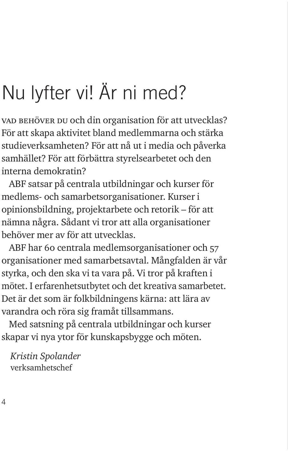 Kurser i opinions bildning, projektarbete och retorik för att nämna några. Sådant vi tror att alla organisationer behöver mer av för att utvecklas.