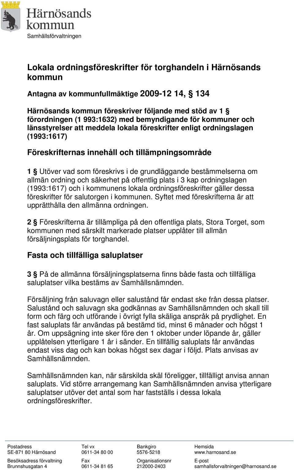 i de grundläggande bestämmelserna om allmän ordning och säkerhet på offentlig plats i 3 kap ordningslagen (1993:1617) och i kommunens lokala ordningsföreskrifter gäller dessa föreskrifter för