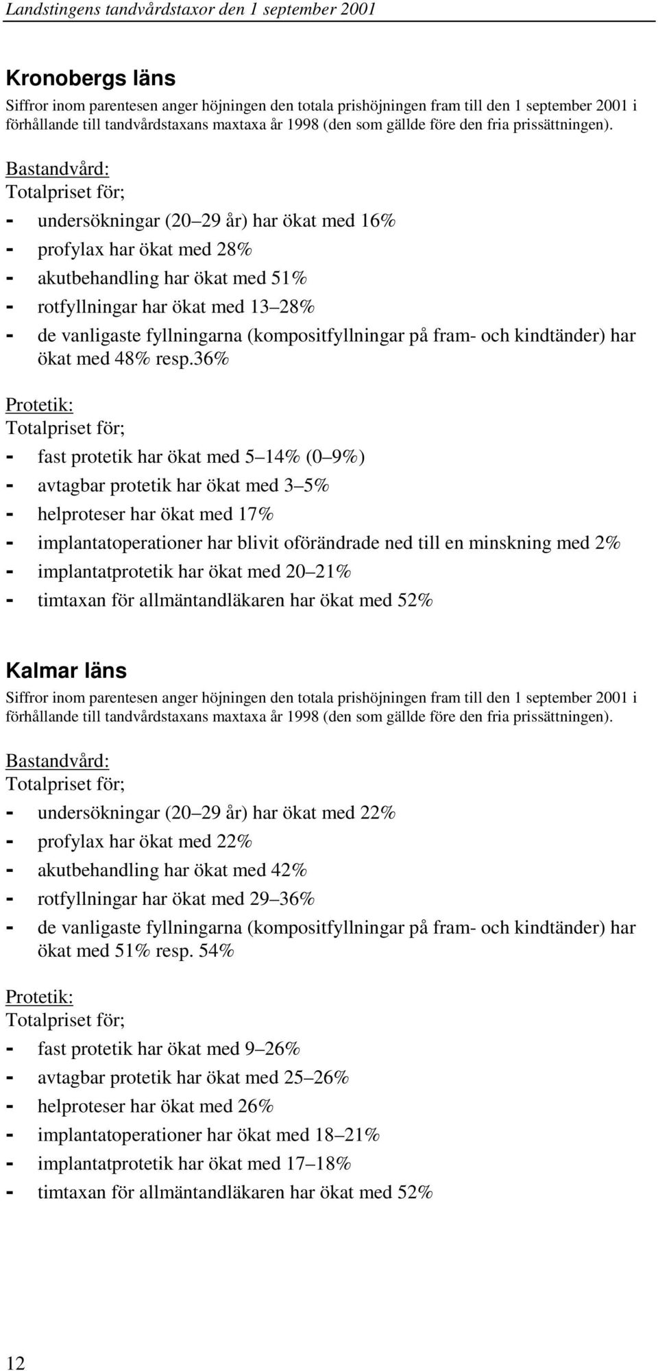 Bastandvård: - undersökningar (20 29 år) har ökat med 16% - profylax har ökat med 28% - akutbehandling har ökat med 51% - rotfyllningar har ökat med 13 28% - de vanligaste fyllningarna