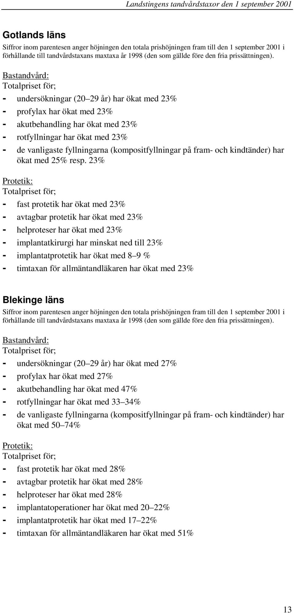 Bastandvård: - undersökningar (20 29 år) har ökat med 23% - profylax har ökat med 23% - akutbehandling har ökat med 23% - rotfyllningar har ökat med 23% - de vanligaste fyllningarna