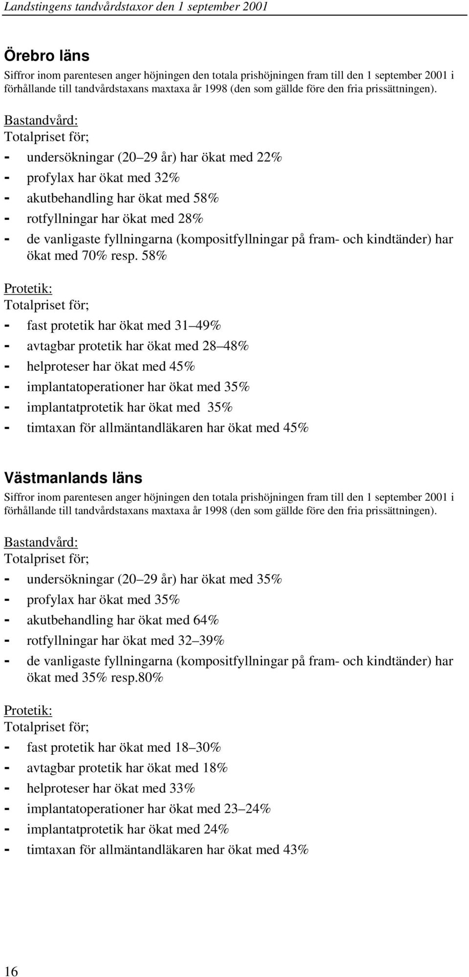 Bastandvård: - undersökningar (20 29 år) har ökat med 22% - profylax har ökat med 32% - akutbehandling har ökat med 58% - rotfyllningar har ökat med 28% - de vanligaste fyllningarna