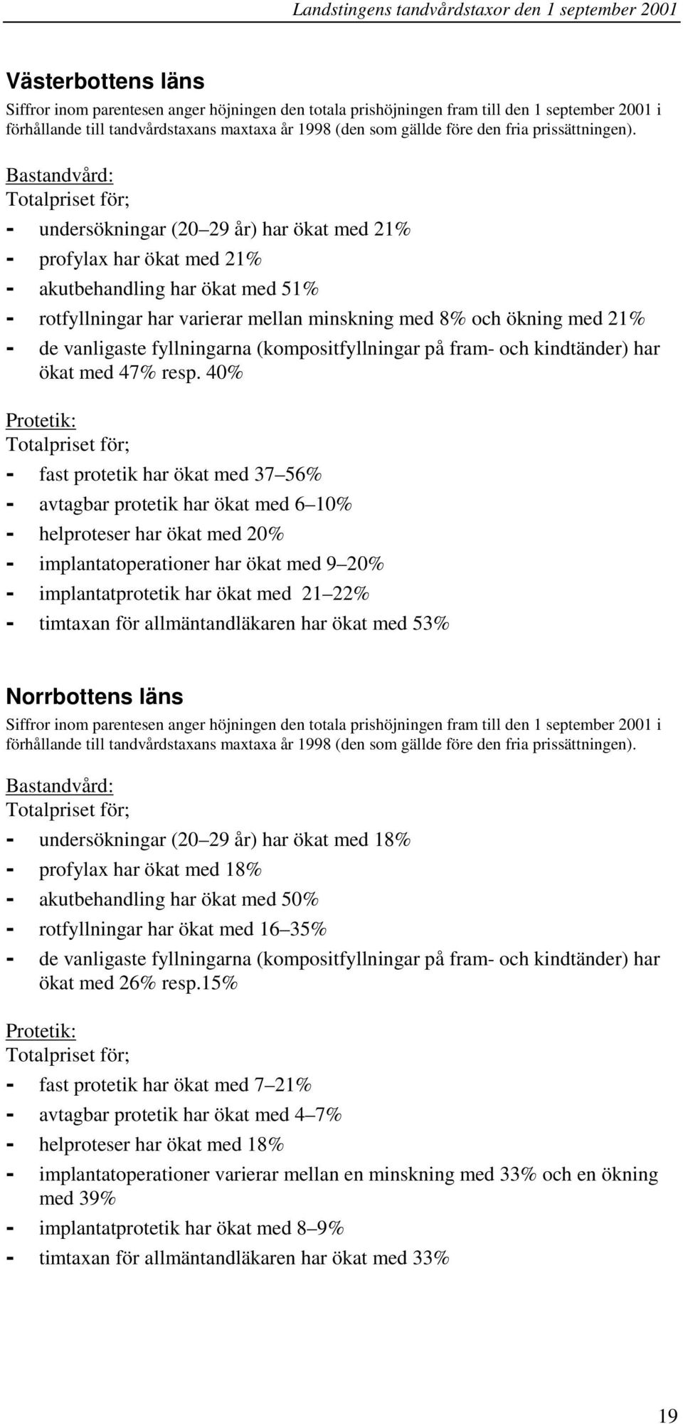 Bastandvård: - undersökningar (20 29 år) har ökat med 21% - profylax har ökat med 21% - akutbehandling har ökat med 51% - rotfyllningar har varierar mellan minskning med 8% och ökning med 21% - de