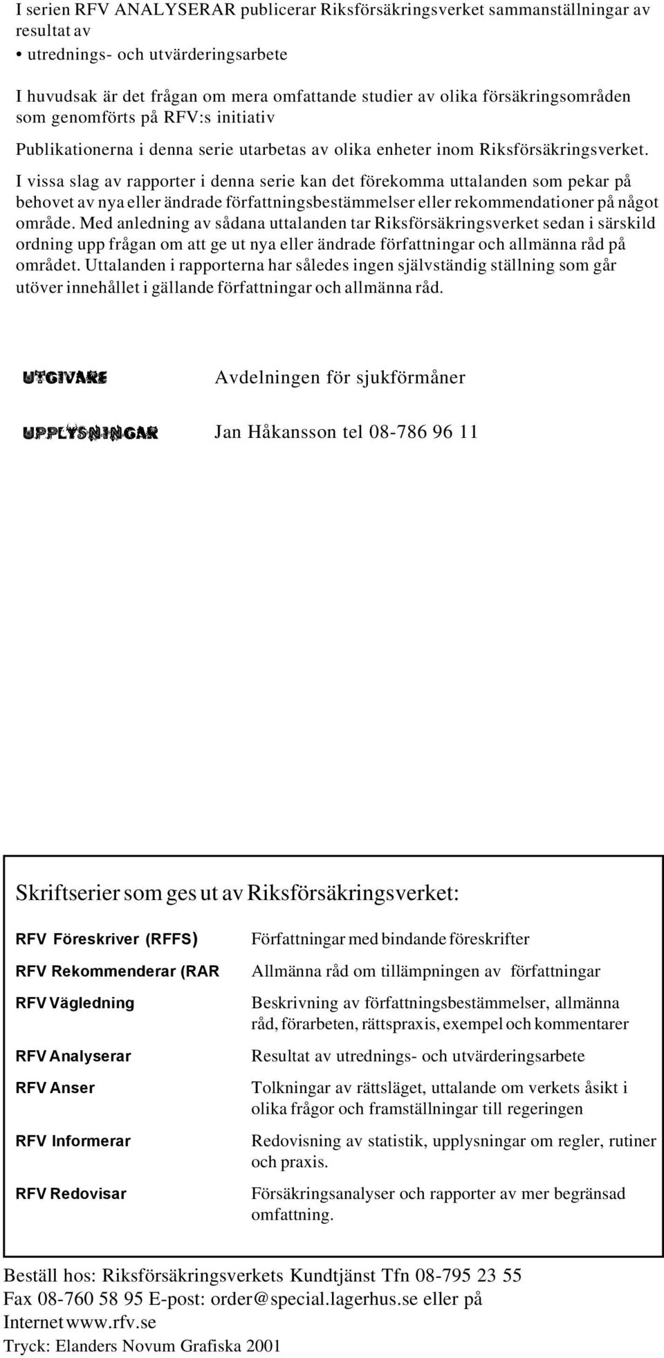 I vissa slag av rapporter i denna serie kan det förekomma uttalanden som pekar på behovet av nya eller ändrade författningsbestämmelser eller rekommendationer på något område.