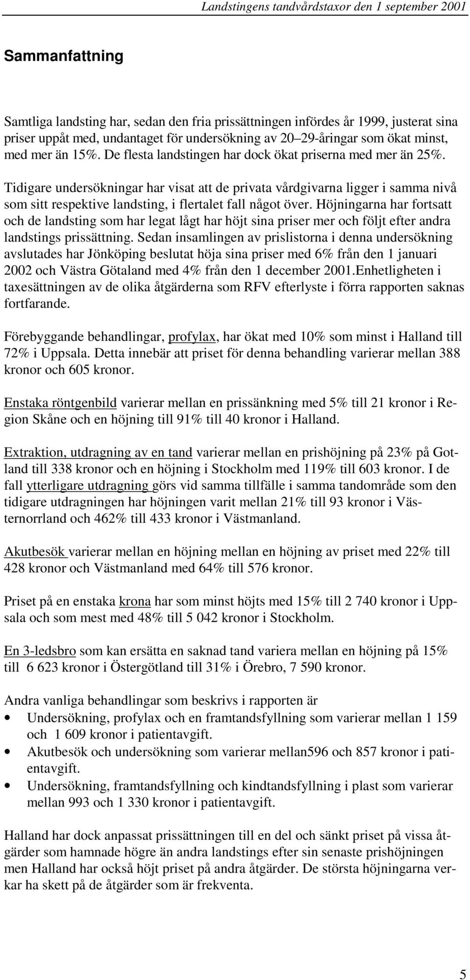 Tidigare undersökningar har visat att de privata vårdgivarna ligger i samma nivå som sitt respektive landsting, i flertalet fall något över.