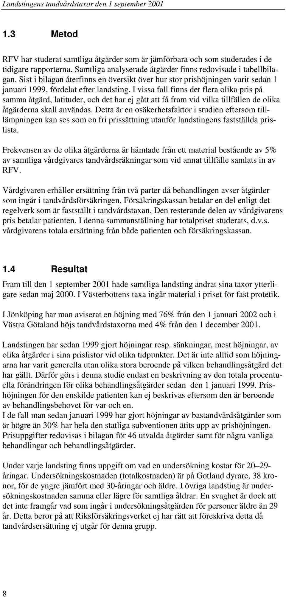 I vissa fall finns det flera olika pris på samma åtgärd, latituder, och det har ej gått att få fram vid vilka tillfällen de olika åtgärderna skall användas.