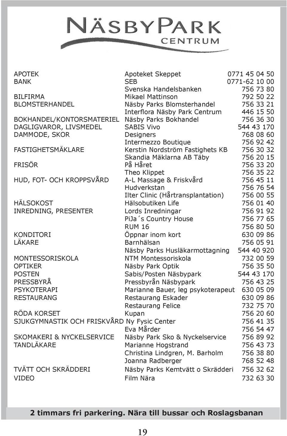 FASTIGHETSMÄKLARE Kerstin Nordström Fastighets KB 756 30 32 Skandia Mäklarna AB Täby 756 20 15 FRISÖR På Håret 756 33 20 Theo Klippet 756 35 22 HUD, FOT- OCH KROPPSVÅRD A-L Massage & Friskvård 756 45