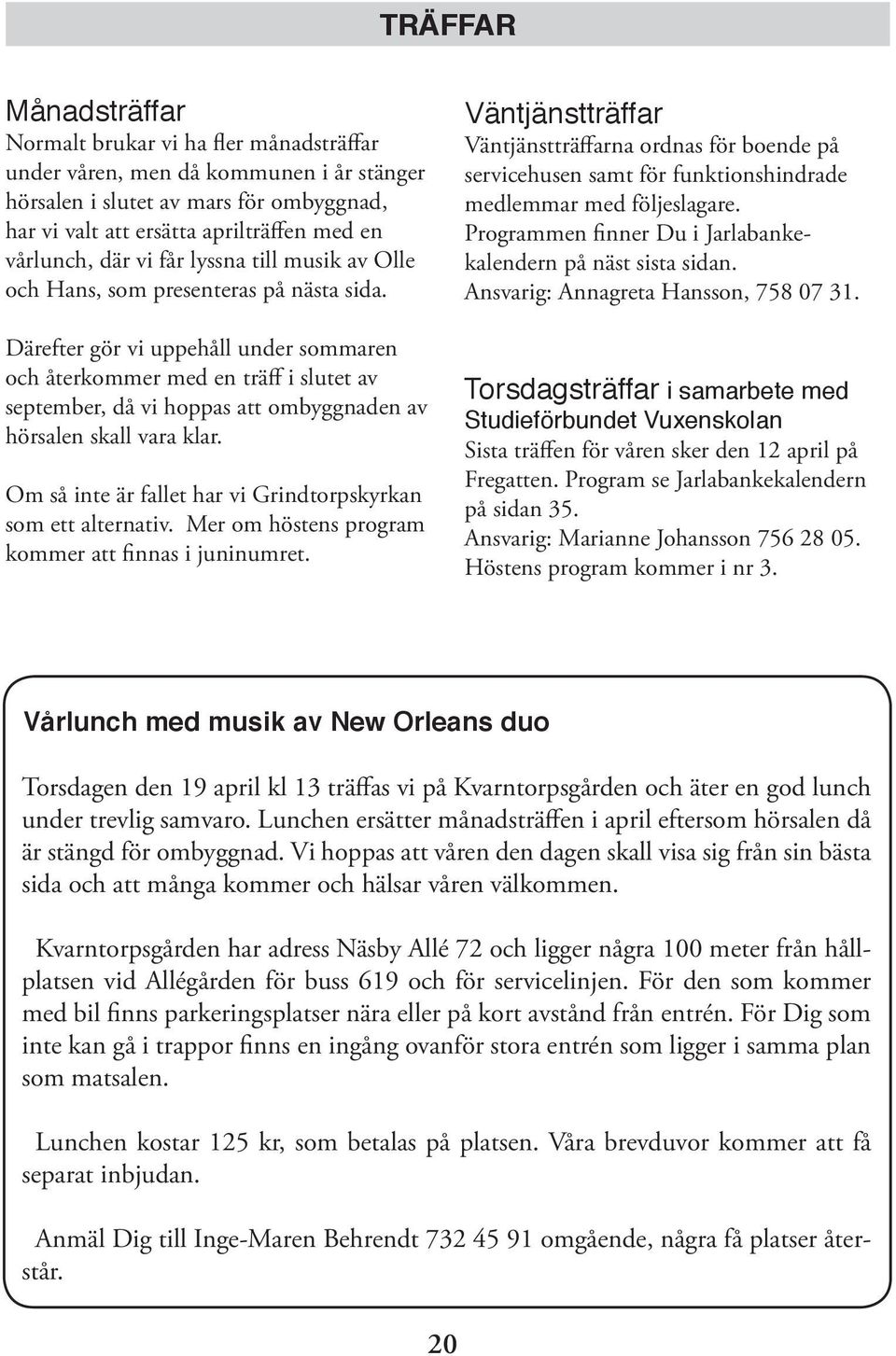 Därefter gör vi uppehåll under sommaren och återkommer med en träff i slutet av september, då vi hoppas att ombyggnaden av hörsalen skall vara klar.