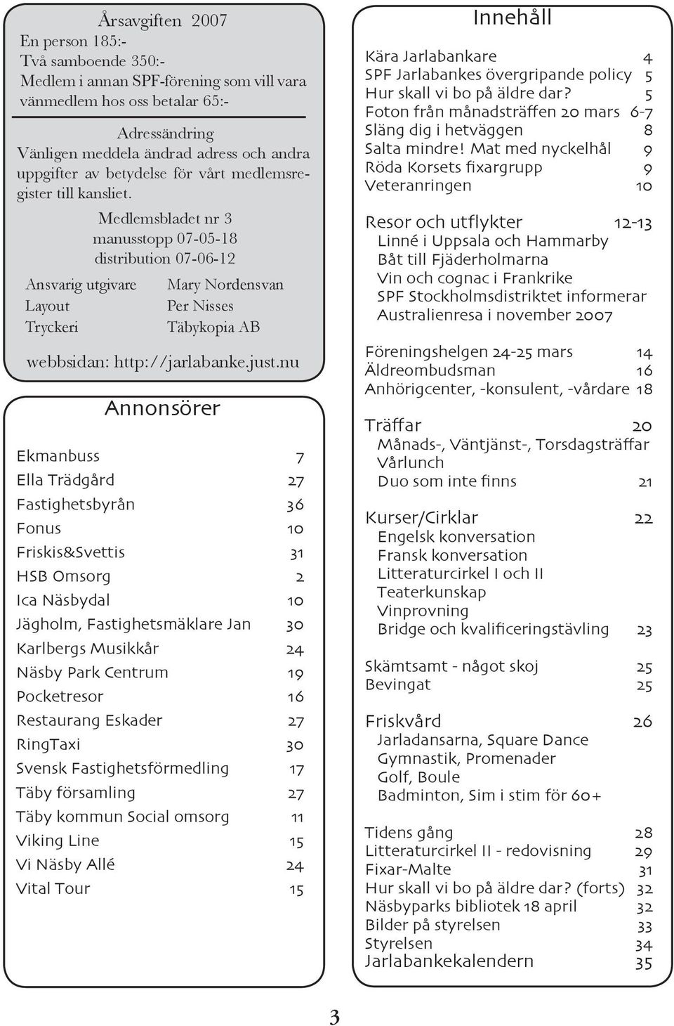 Ansvarig utgivare Layout Tryckeri Medlemsbladet nr 3 manusstopp 07-05-18 distribution 07-06-12 Annonsörer Mary Nordensvan Per Nisses Täbykopia AB webbsidan: http://jarlabanke.just.