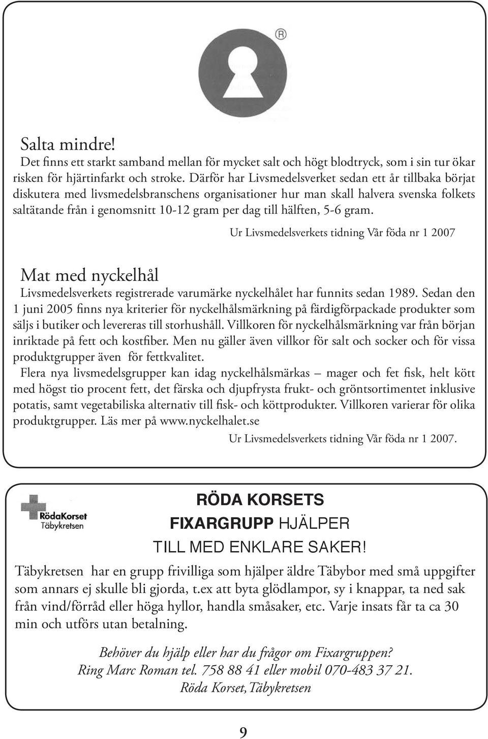 hälften, 5-6 gram. Ur Livsmedelsverkets tidning Vår föda nr 1 2007 Mat med nyckelhål Livsmedelsverkets registrerade varumärke nyckelhålet har funnits sedan 1989.