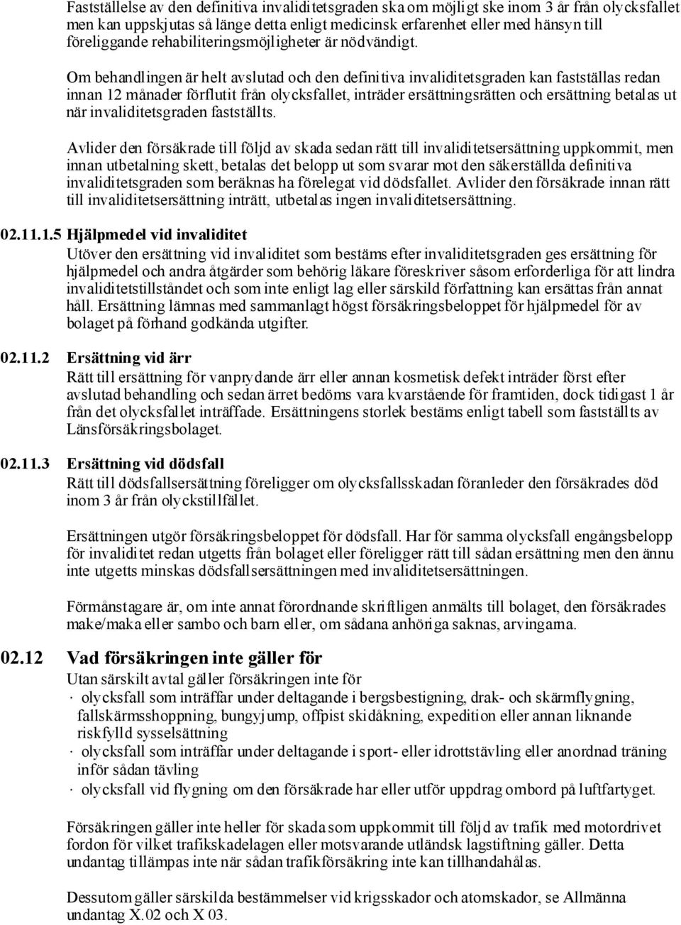 Om behandlingen är helt avslutad och den definitiva invaliditetsgraden kan fastställas redan innan 12 månader förflutit från olycksfallet, inträder ersättningsrätten och ersättning betalas ut när