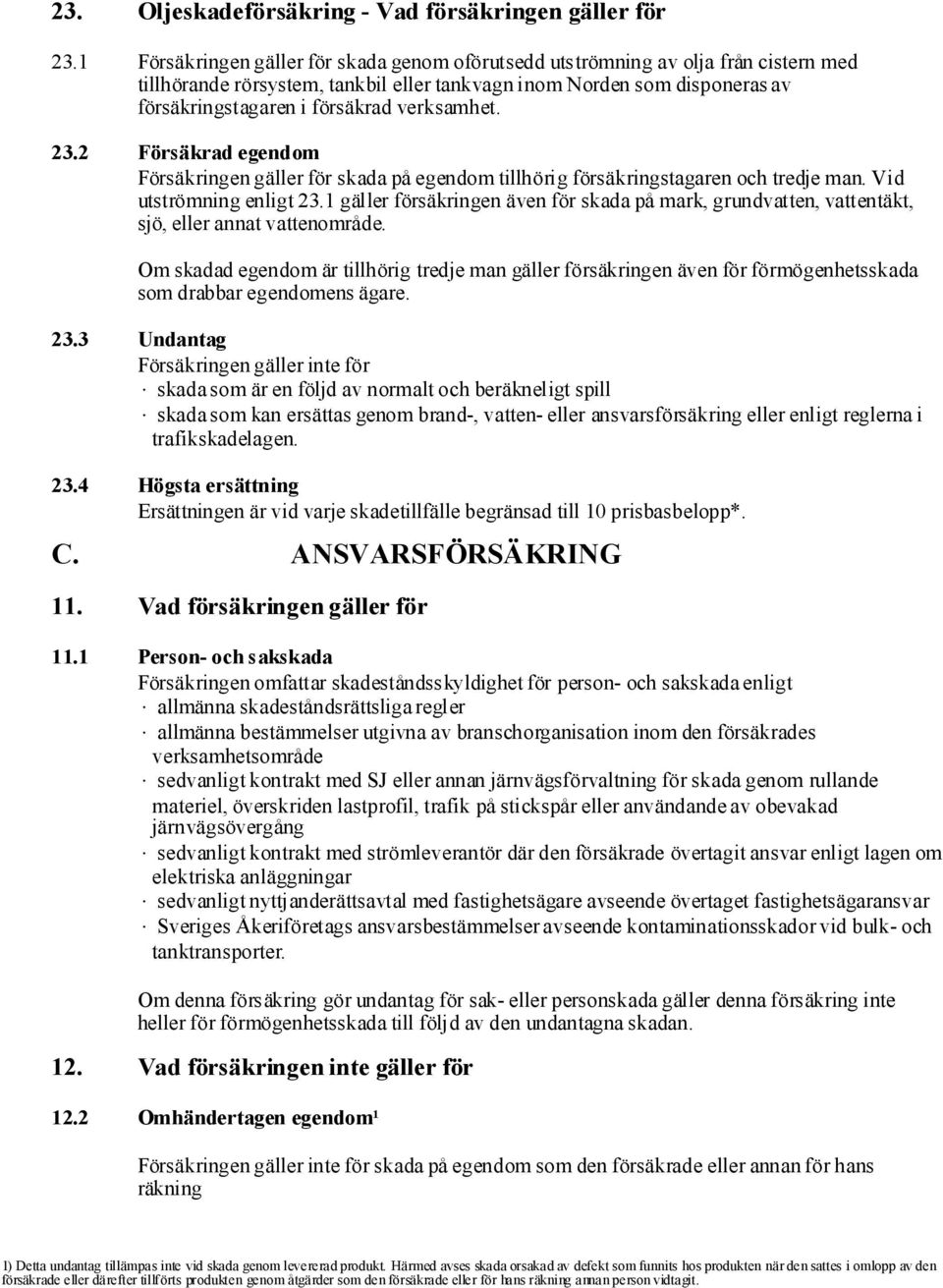 verksamhet. 23.2 Försäkrad egendom Försäkringengäller för skada på egendom tillhörig försäkringstagaren och tredje man. Vid utströmning enligt 23.