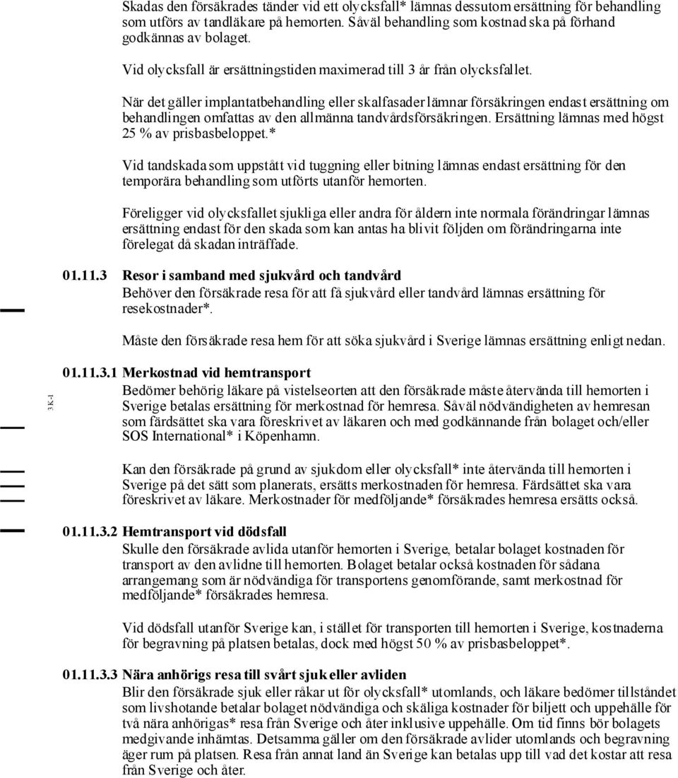 När det gäller implantatbehandling eller skalfasader lämnar försäkringen endast ersättning om behandlingen omfattas av den allmänna tandvårdsförsäkringen.