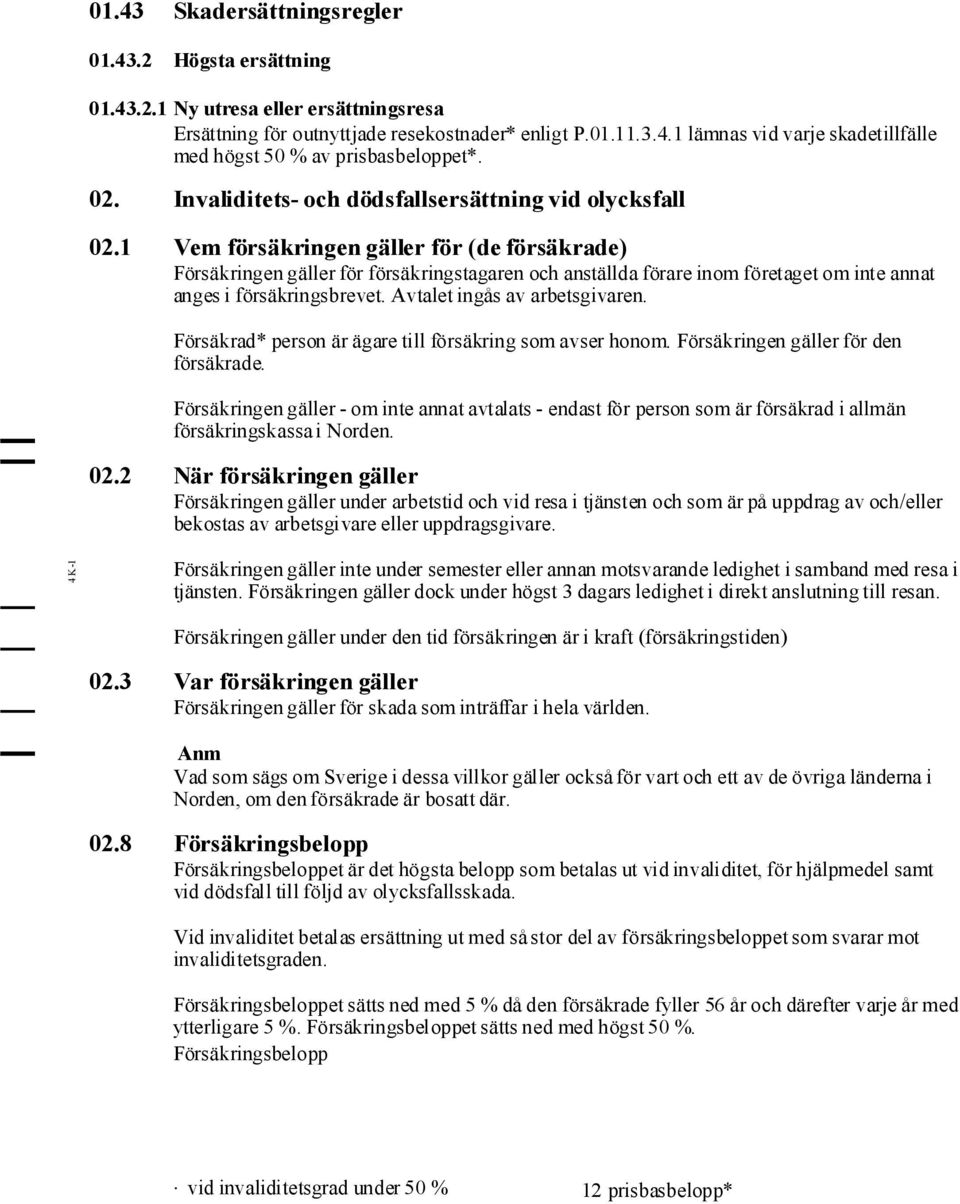 1 Vem försäkringen gäller för (de försäkrade) Försäkringengäller för försäkringstagaren och anställda förare inom företaget om inte annat anges i försäkringsbrevet. Avtalet ingås av arbetsgivaren.