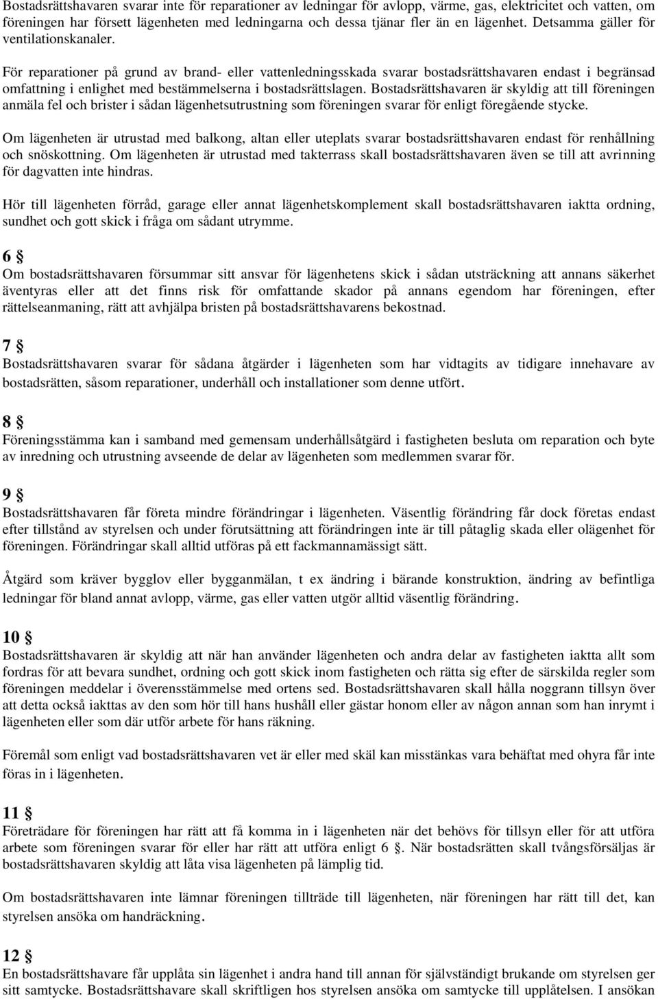 För reparationer på grund av brand- eller vattenledningsskada svarar bostadsrättshavaren endast i begränsad omfattning i enlighet med bestämmelserna i bostadsrättslagen.