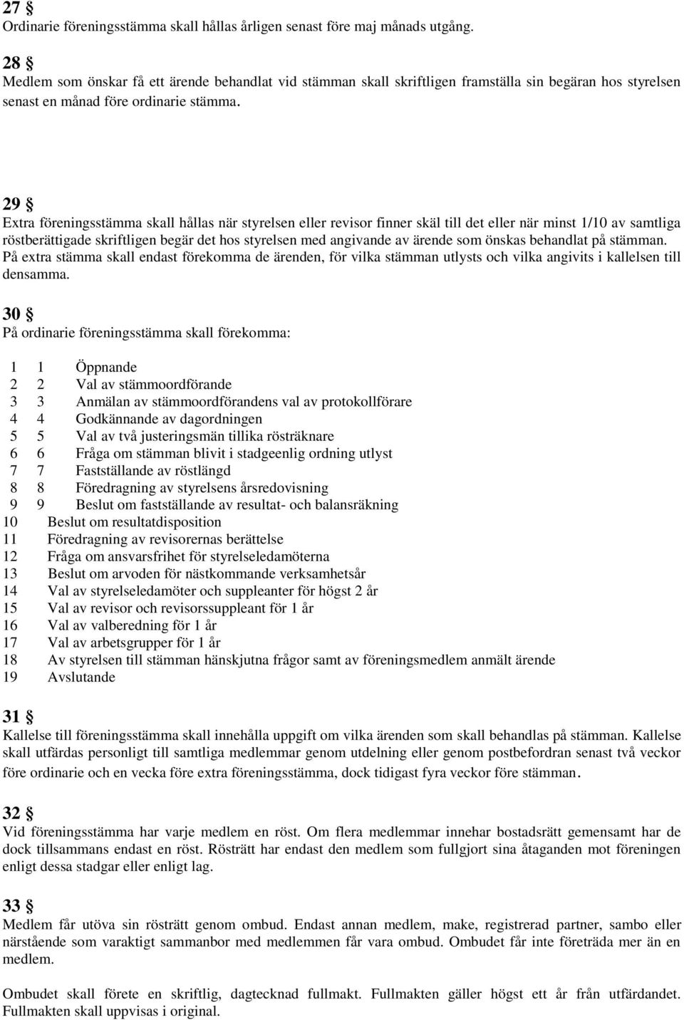29 Extra föreningsstämma skall hållas när styrelsen eller revisor finner skäl till det eller när minst 1/10 av samtliga röstberättigade skriftligen begär det hos styrelsen med angivande av ärende som